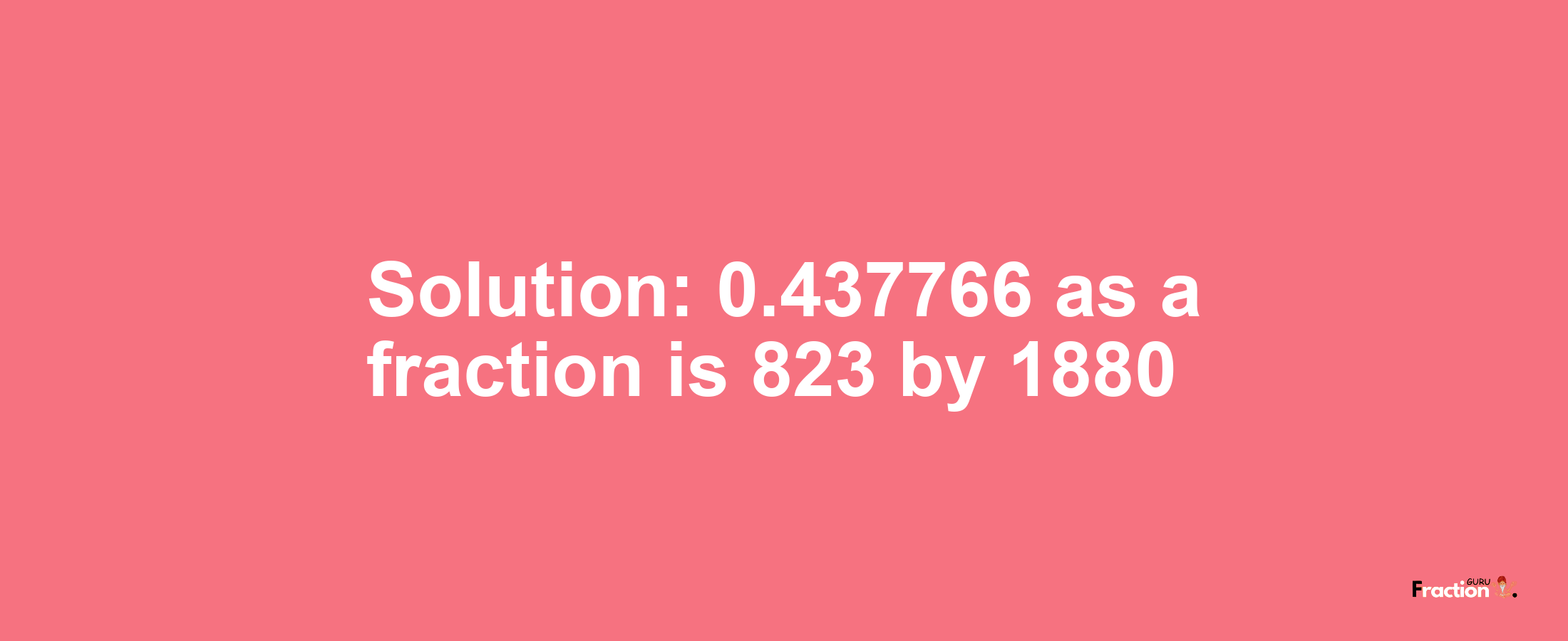 Solution:0.437766 as a fraction is 823/1880